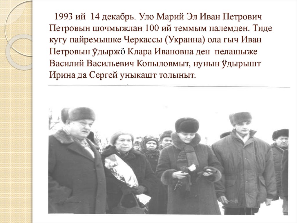 1993 ий 14 декабрь. Уло Марий Эл Иван Петрович Петровын шочмыжлан 100 ий теммым палемден. Тиде кугу пайремышке Черкассы