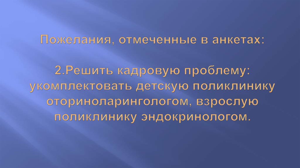 Пожелания, отмеченные в анкетах:   2.Решить кадровую проблему: укомплектовать детскую поликлинику оториноларингологом, взрослую