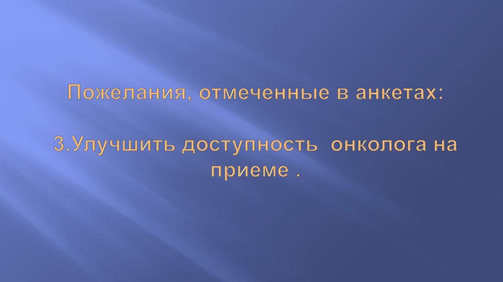 Пожелания, отмеченные в анкетах:   3.Улучшить доступность онколога на приеме .  