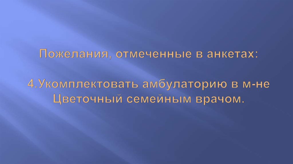 Пожелания, отмеченные в анкетах:   4.Укомплектовать амбулаторию в м-не Цветочный семейным врачом.  