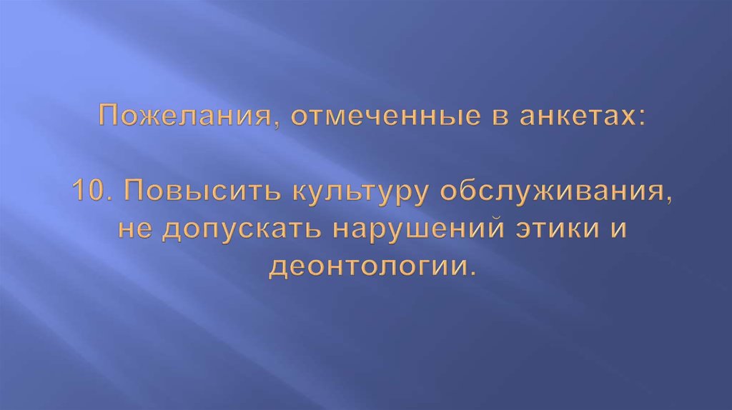 Пожелания, отмеченные в анкетах:   10. Повысить культуру обслуживания, не допускать нарушений этики и деонтологии.