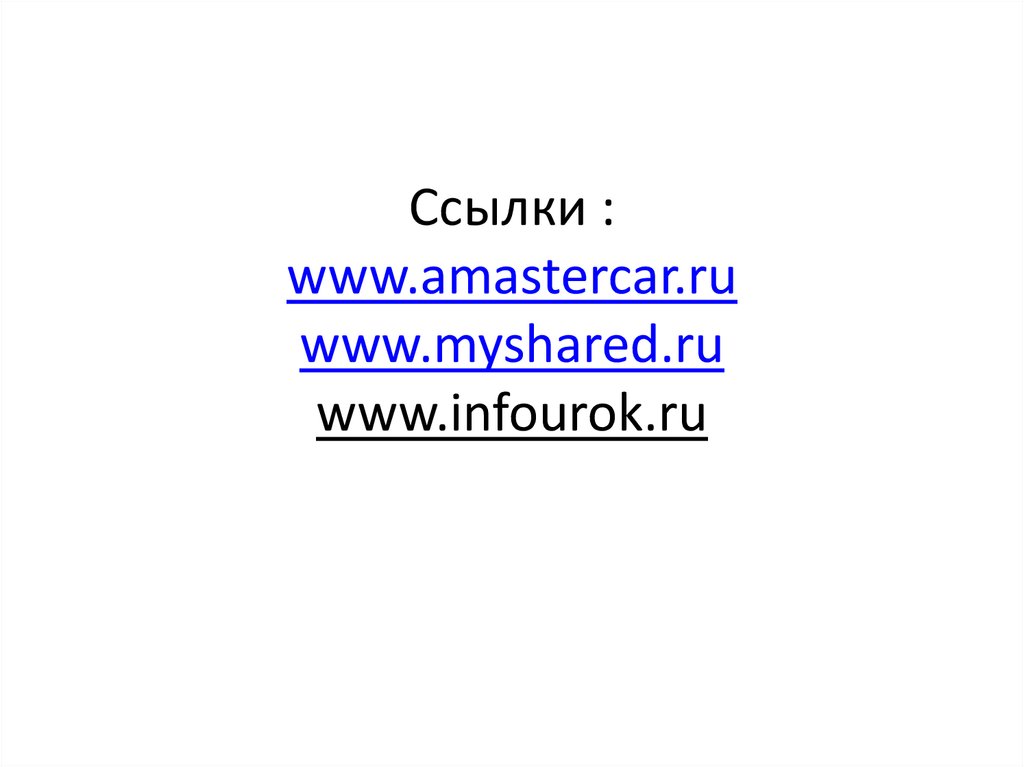 Ссылки : www.amastercar.ru www.myshared.ru www.infourok.ru
