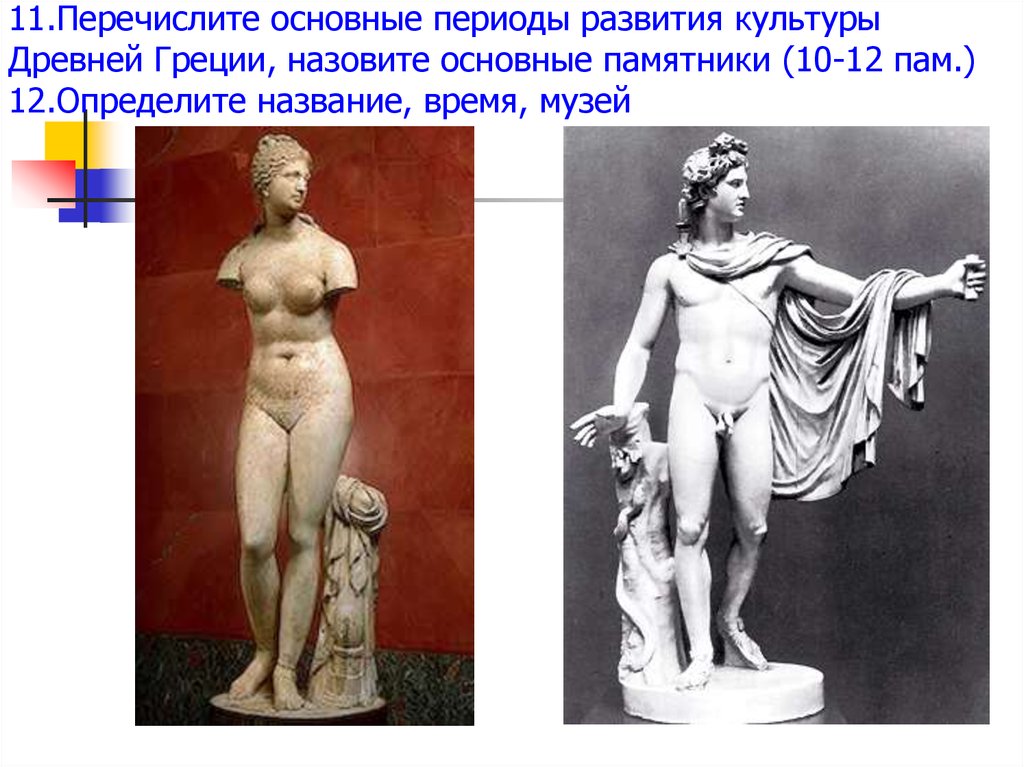 11.Перечислите основные периоды развития культуры Древней Греции, назовите основные памятники (10-12 пам.) 12.Определите