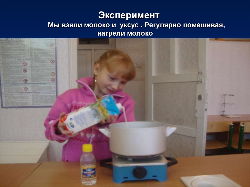 Эксперимент Мы взяли молоко и уксус . Регулярно помешивая, нагрели молоко