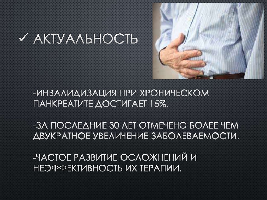 Актуальность -Инвалидизация при Хроническом Панкреатите достигает 15%. -За последние 30 лет отмечено более чем двукратное