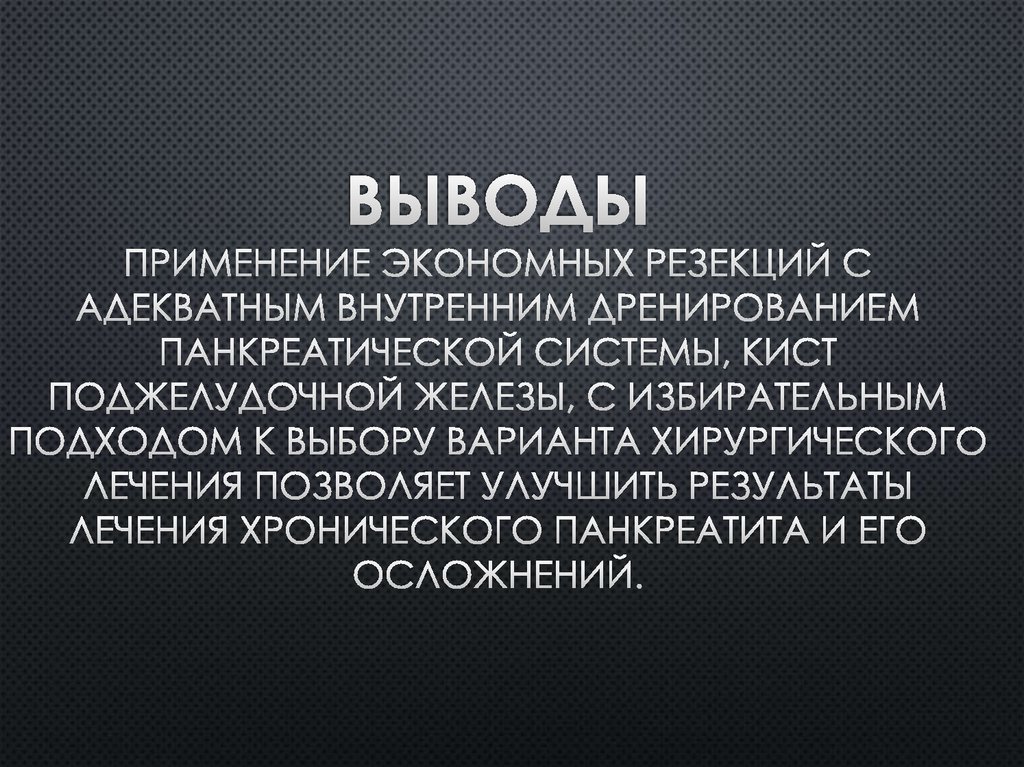 Выводы Применение экономных резекций с адекватным внутренним дренированием панкреатической системы, кист поджелудочной железы,