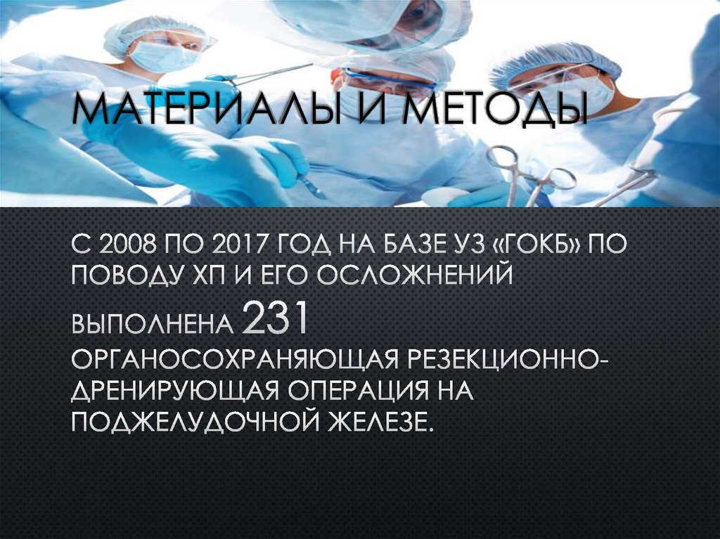 Материалы и методы С 2008 по 2017 год на базе УЗ «ГОКБ» по поводу ХП и его осложнений выполнена 231 органосохраняющая