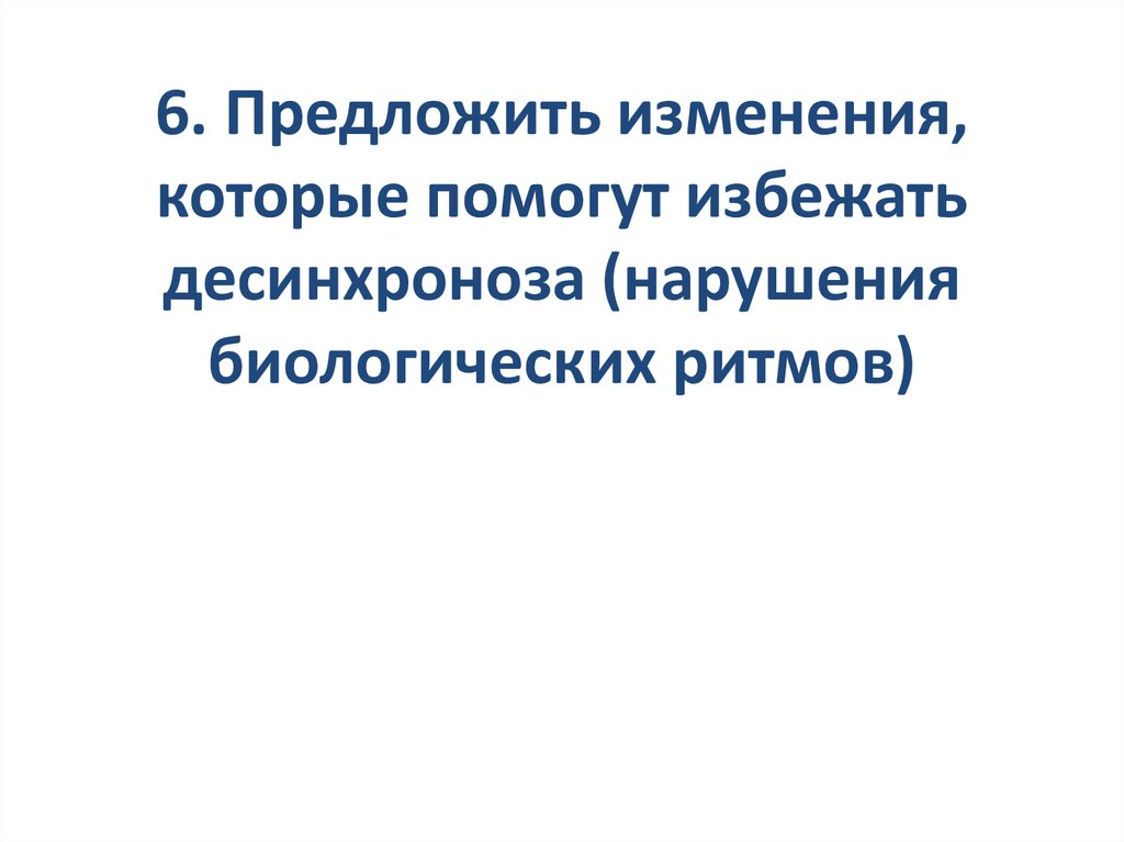 6. Предложить изменения, которые помогут избежать десинхроноза (нарушения биологических ритмов)