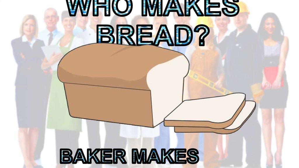 WHO MAKES BREAD?
