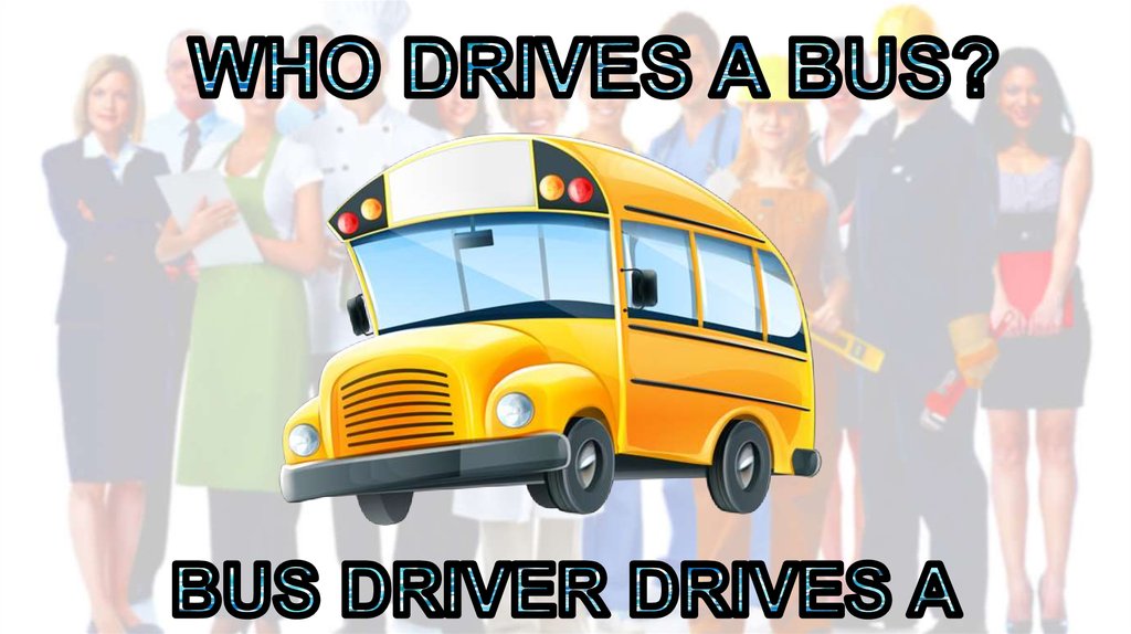 WHO DRIVES A BUS?