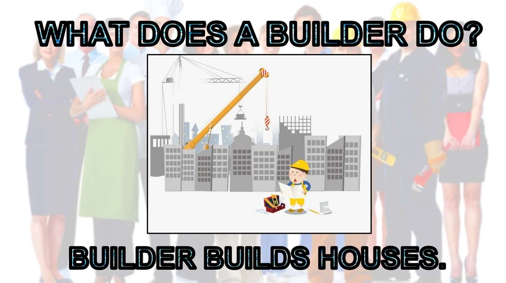 WHAT DOES A BUILDER DO?