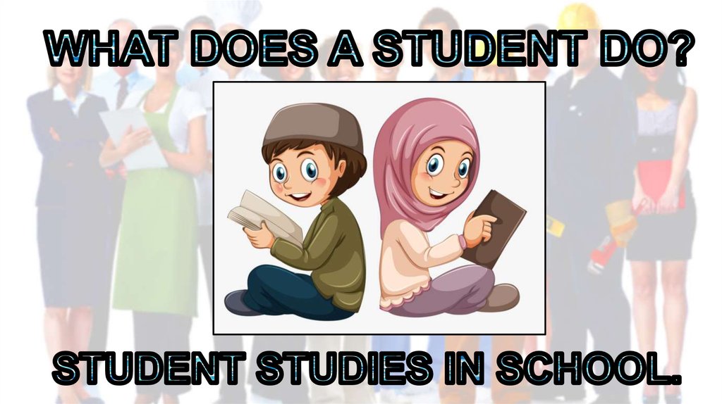 WHAT DOES A STUDENT DO?