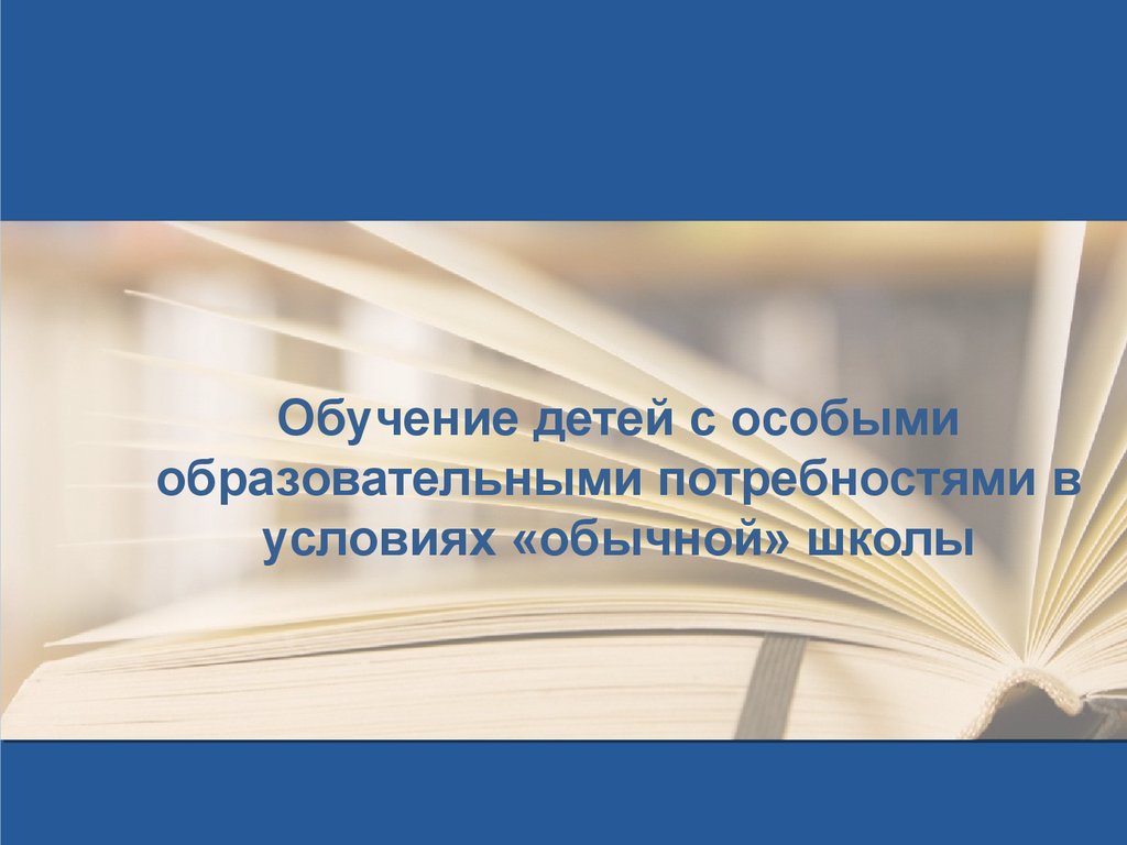 Обучение детей с особыми образовательными потребностями в условиях обычной  школы - презентация онлайн