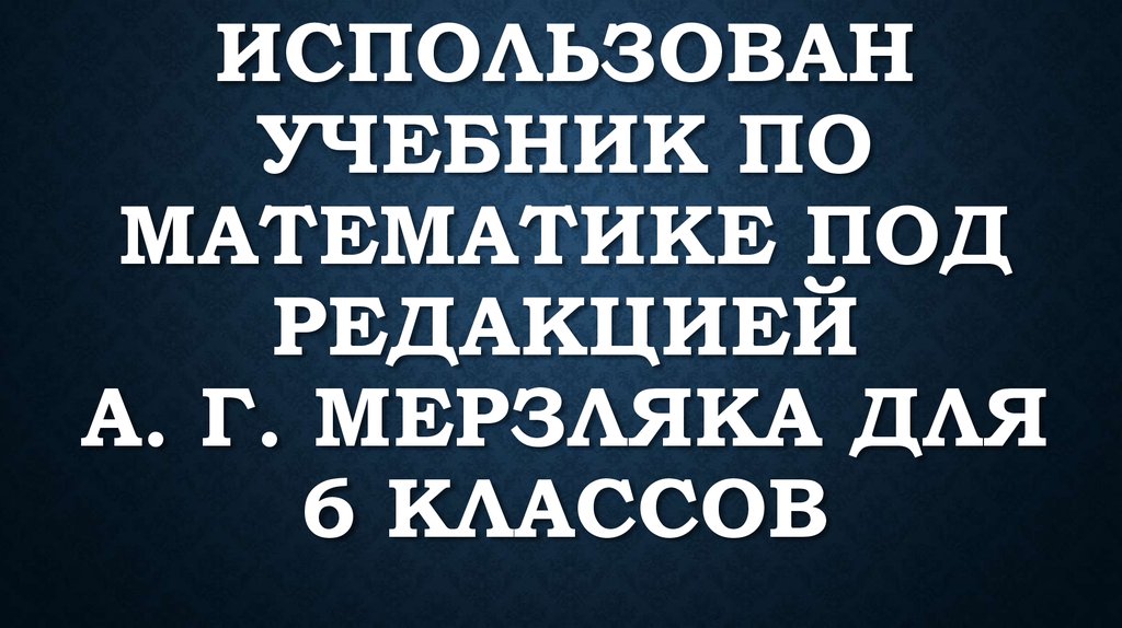 Использован Учебник по математике под редакцией А. Г. Мерзляка для 6 классов