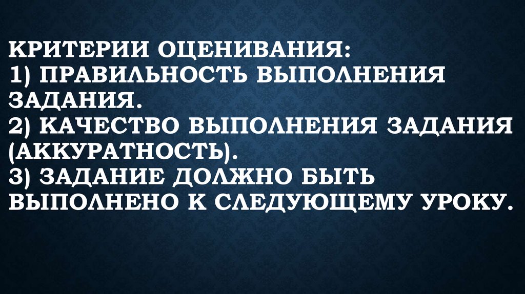 Критерии оценивания: 1) Правильность выполнения задания. 2) Качество выполнения задания (аккуратность). 3) Задание должно быть