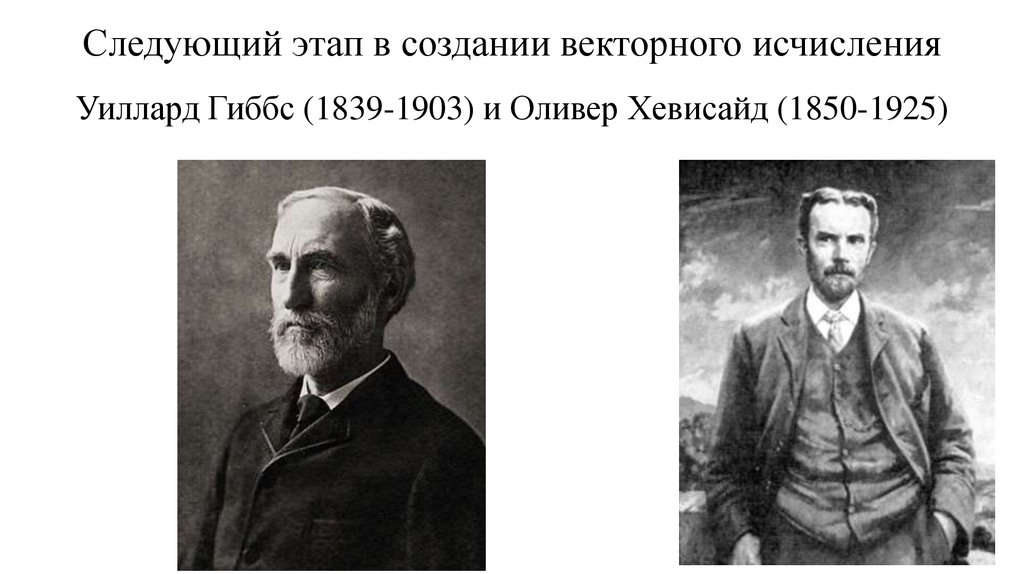 Следующий этап в создании векторного исчисления Уиллард Гиббс (1839-1903) и Оливер Хевисайд (1850-1925)