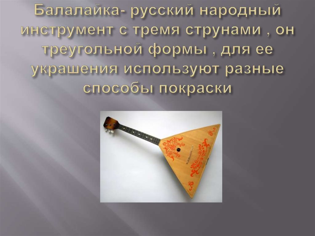 Балалайка- русский народный инструмент с тремя струнами , он треугольной формы , для ее украшения используют разные способы