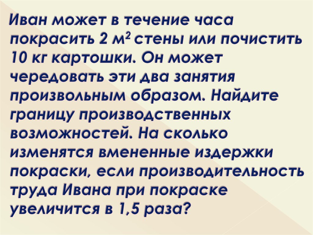 Иван может в течение часа покрасить 2 м2 стены или почистить 10 кг картошки. Он может чередовать эти два занятия произвольным