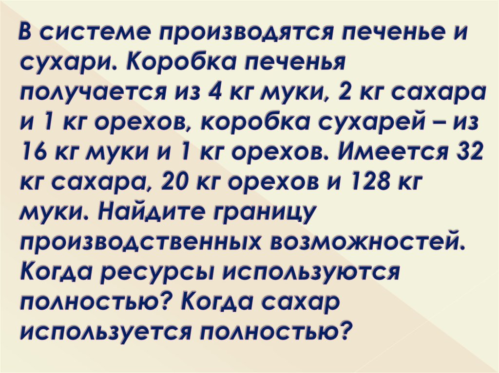 В системе производятся печенье и сухари. Коробка печенья получается из 4 кг муки, 2 кг сахара и 1 кг орехов, коробка сухарей –