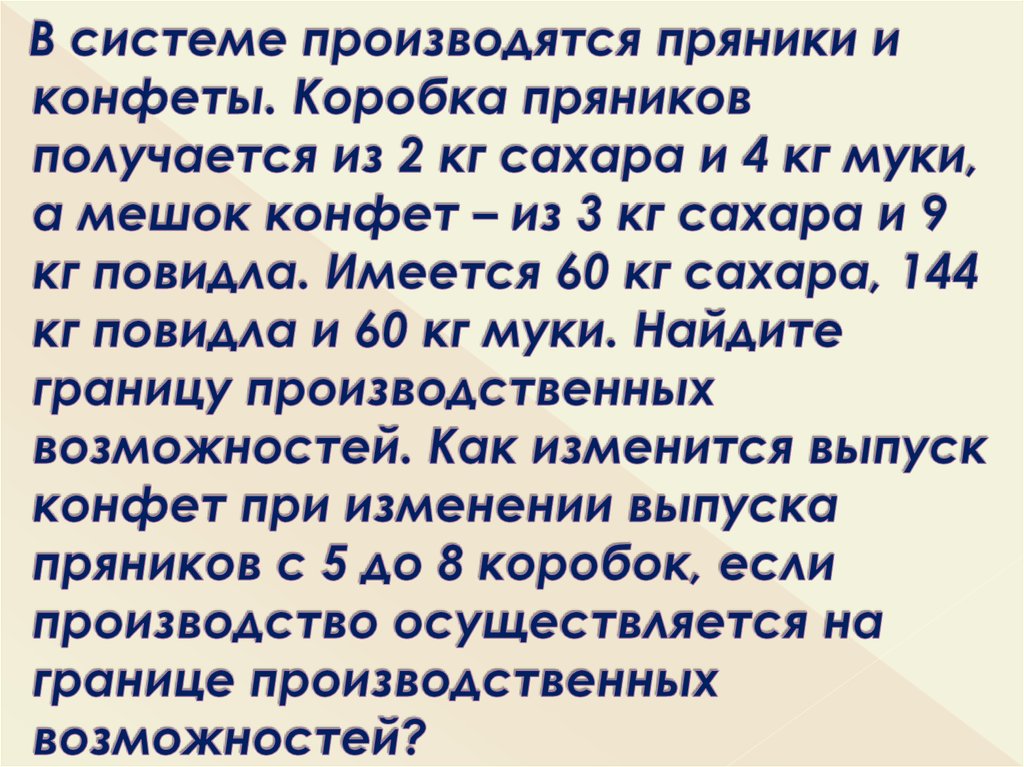 В системе производятся пряники и конфеты. Коробка пряников получается из 2 кг сахара и 4 кг муки, а мешок конфет – из 3 кг