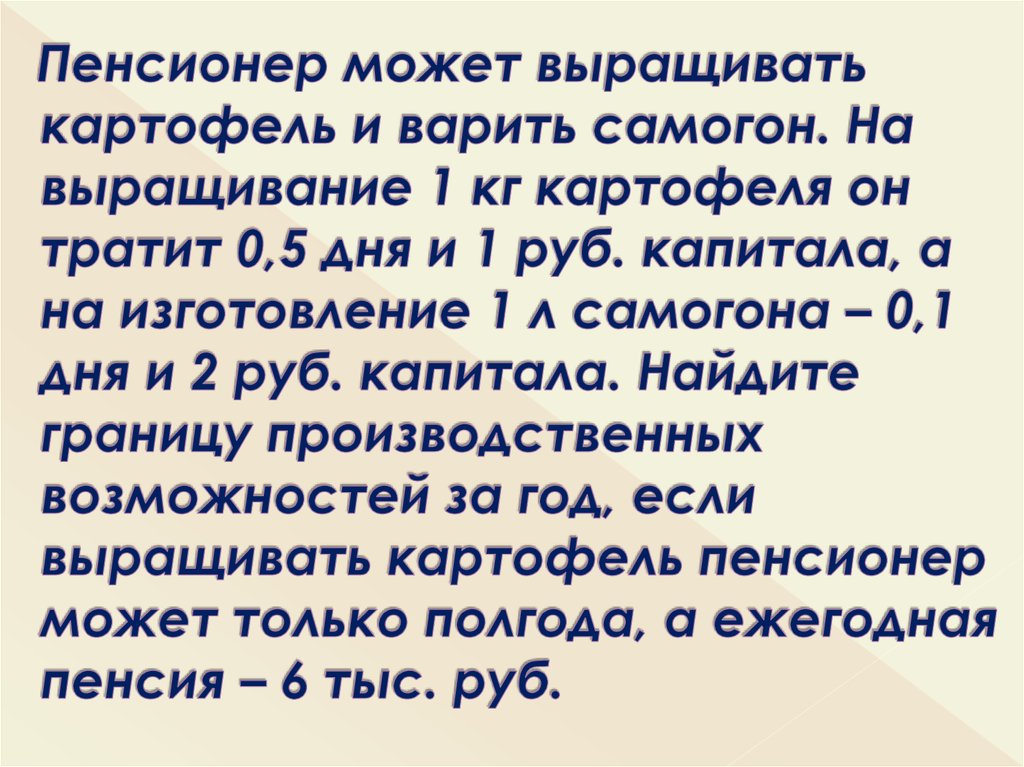 Пенсионер может выращивать картофель и варить самогон. На выращивание 1 кг картофеля он тратит 0,5 дня и 1 руб. капитала, а на