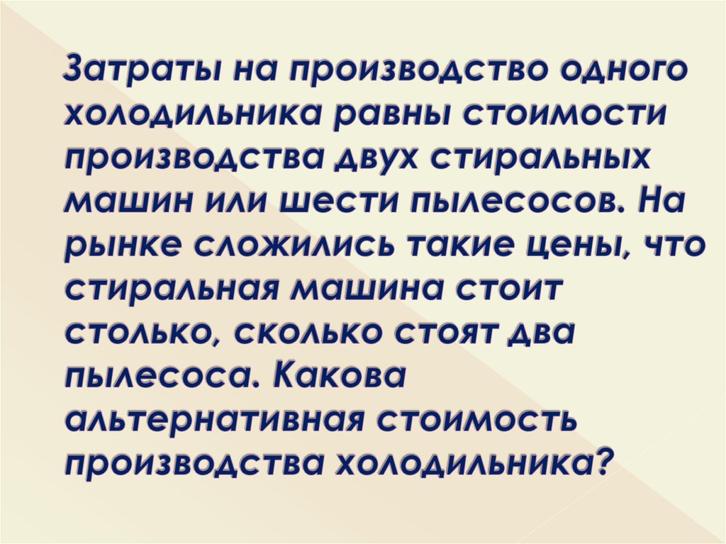 Затраты на производство одного холодильника равны стоимости производства двух стиральных машин или шести пылесосов. На рынке