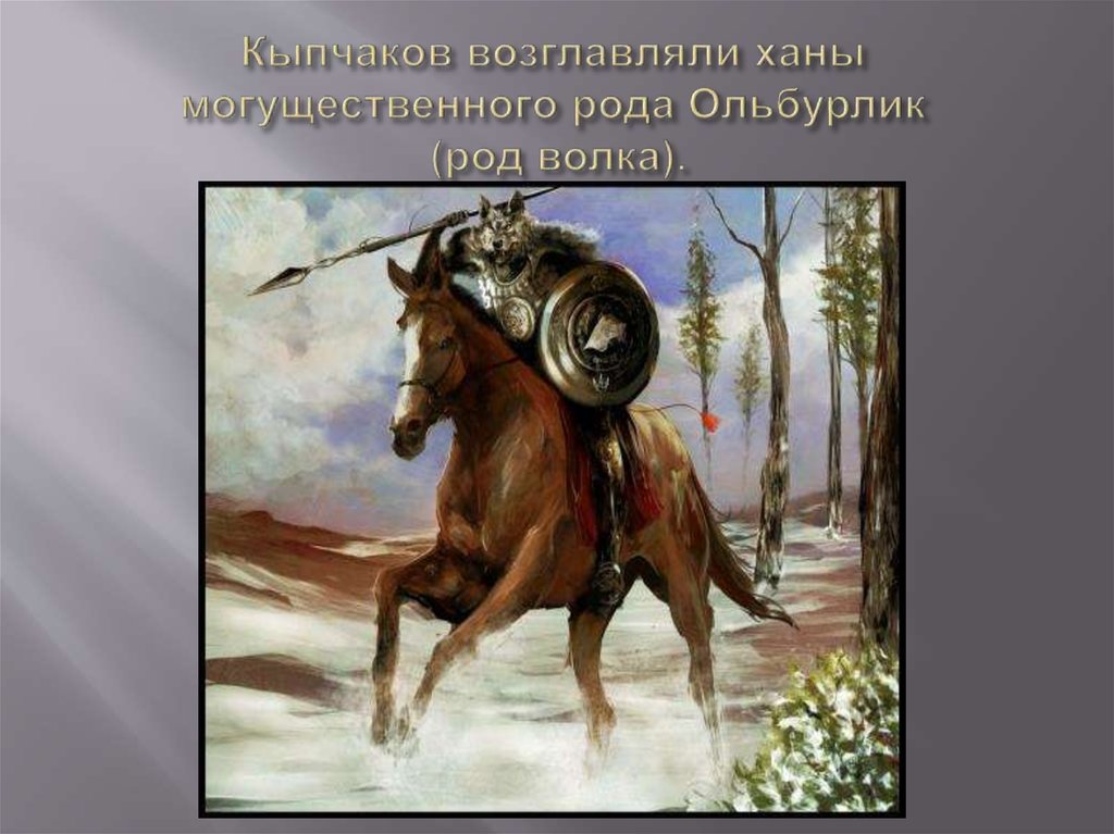Кыпчаков возглавляли ханы могущественного рода Ольбурлик (род волка).