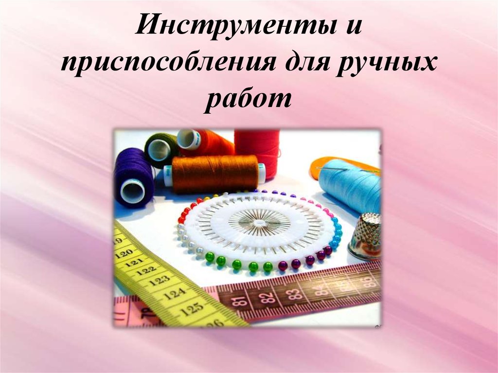 Работа технология презентация. Инструменты для выполнения ручных работ. Ручные инструменты и приспособления для шитья. Инструменты и приспособления для швейных работ. Инструменты и приспособления для ручных работ швеи.