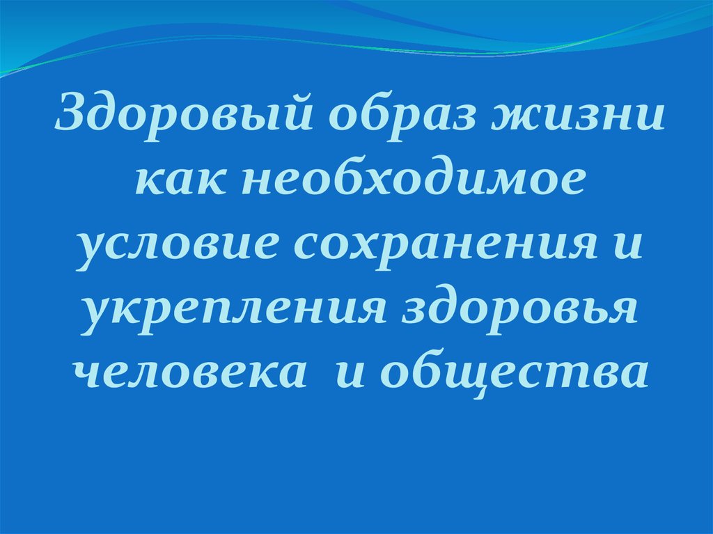 Здоровый образ жизни как необходимое условие сохранения и укрепления здоровья человека и общества презентация