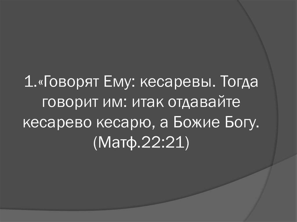 1.«Говорят Ему: кесаревы. Тогда говорит им: итак отдавайте кесарево кесарю, а Божие Богу. (Матф.22:21)
