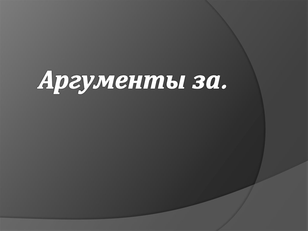 Аргументы за.