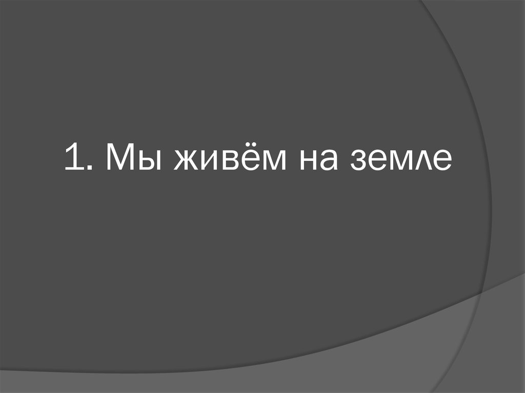 1. Мы живём на земле