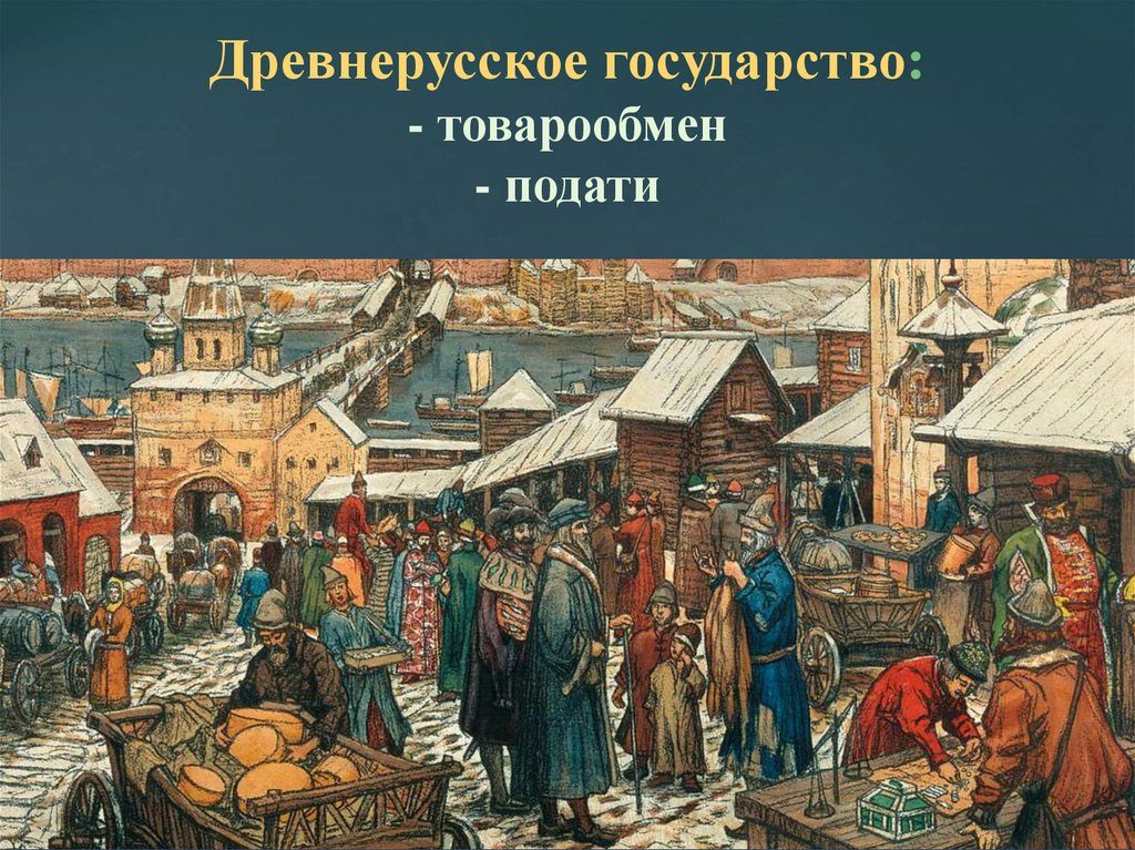Древнерусское государство: - товарообмен - подати