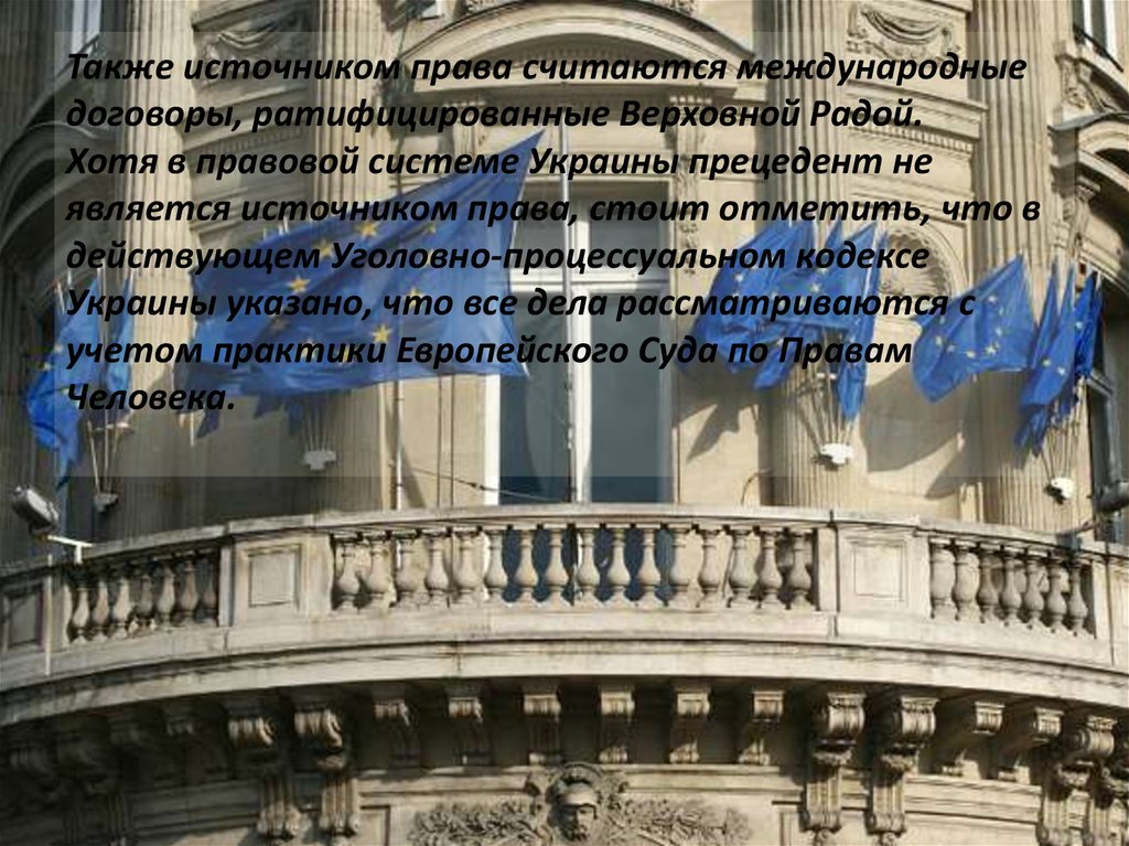 Также источником права считаются международные договоры, ратифицированные Верховной Радой. Хотя в правовой системе Украины