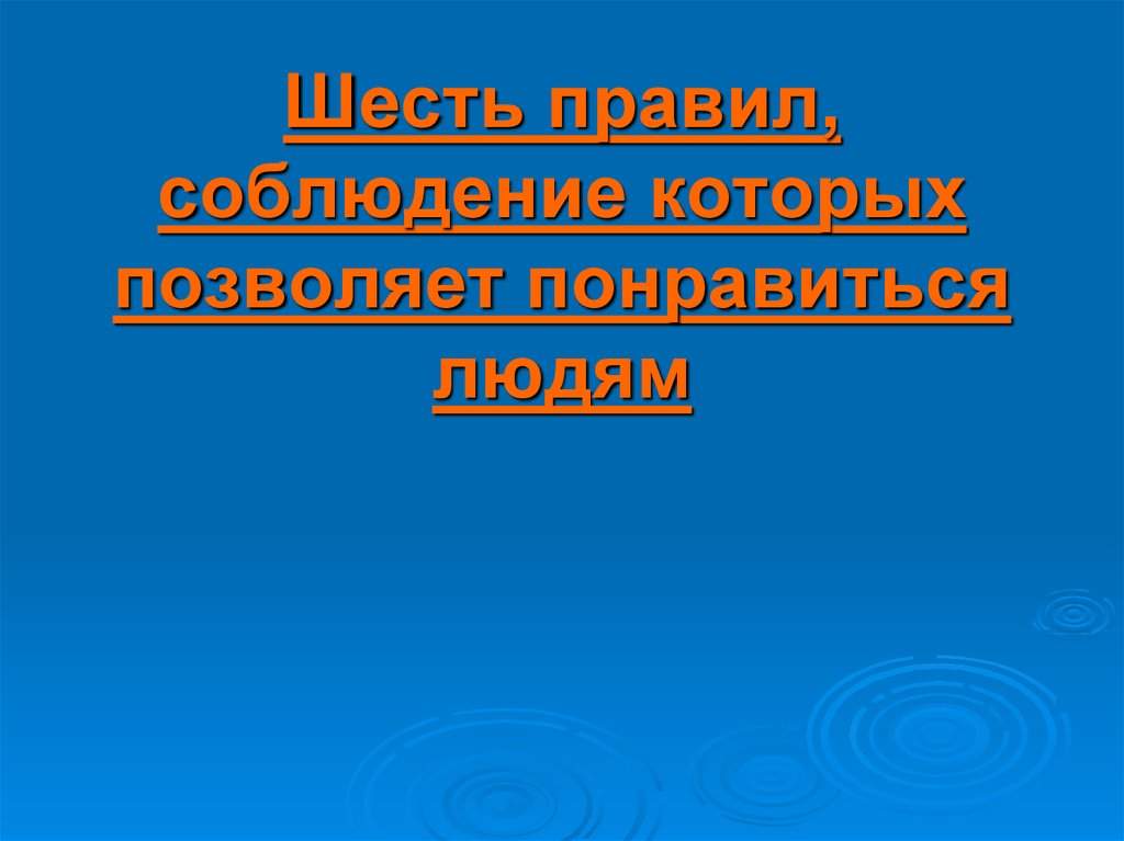 Презентация 6. Шесть правил, соблюдение которых позволяет понравиться людям. 6 Правил соблюдение которых позволяет понравиться людям Карнеги. 6 Правил соблюдение которых позволяет понравиться людям. Правило Дейла физиология.