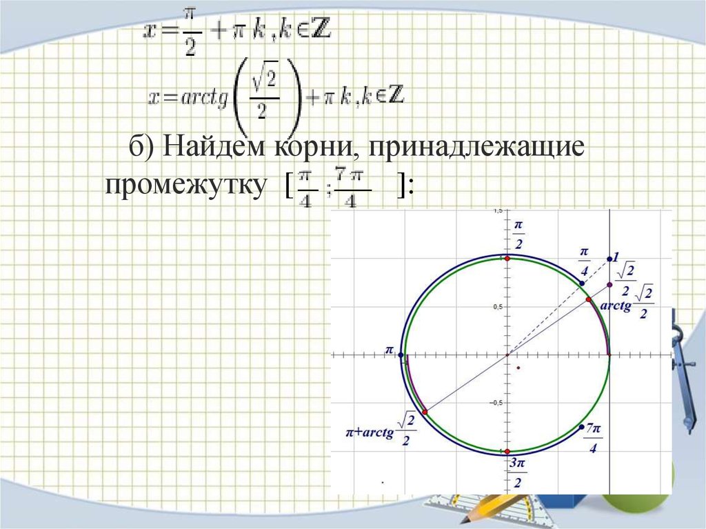 Корни принадлежащие. Корни принадлежащие промежутку. Корни принадлежащие промежутку (-п;п/2). Как находить корни принадлежащих промежутку. Отбор корней с арктангенсом.