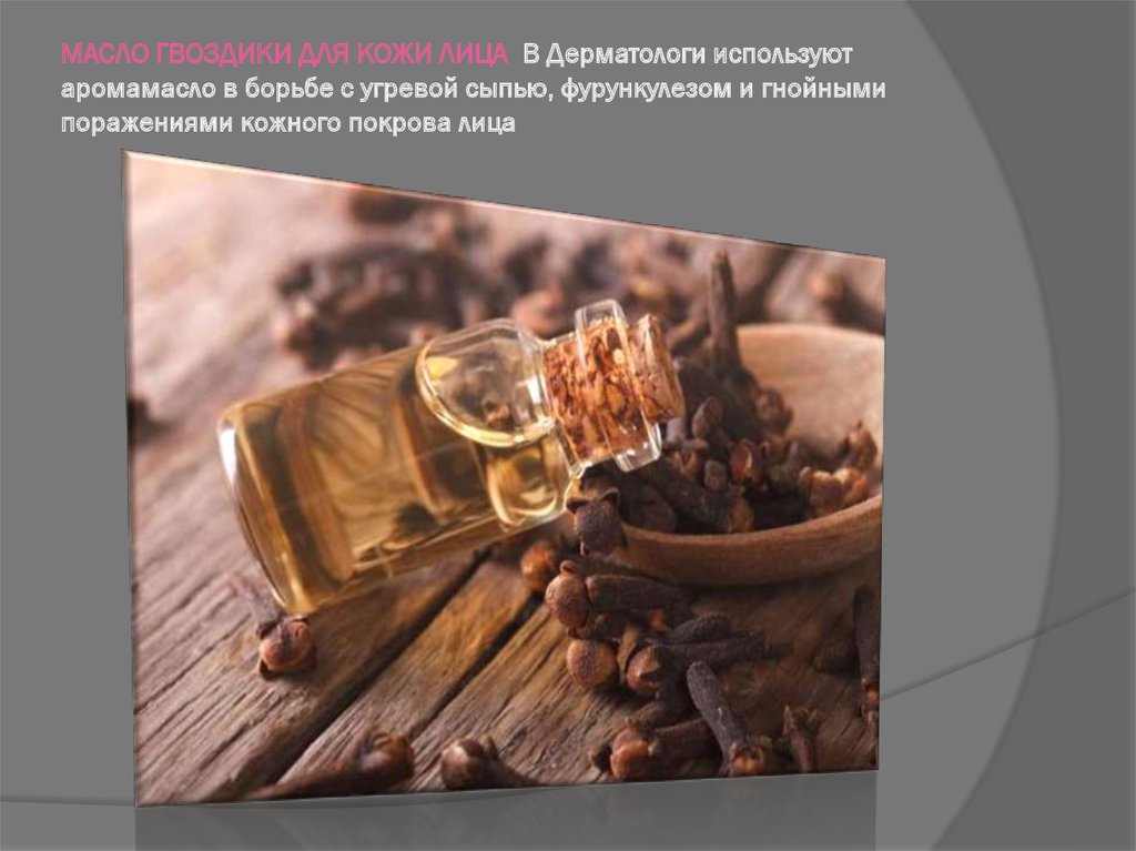 МАСЛО ГВОЗДИКИ ДЛЯ КОЖИ ЛИЦА В Дерматологи используют аромамасло в борьбе с угревой сыпью, фурункулезом и гнойными поражениями
