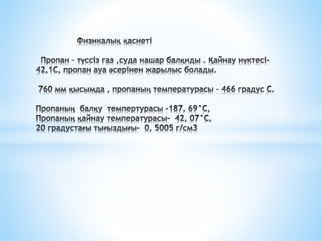 Физикалық қасиеті Пропан – түссіз газ ,суда нашар балқиды . Қайнау нүктесі- 42,1С, пропан ауа әсерінен жарылыс болады. 760 мм