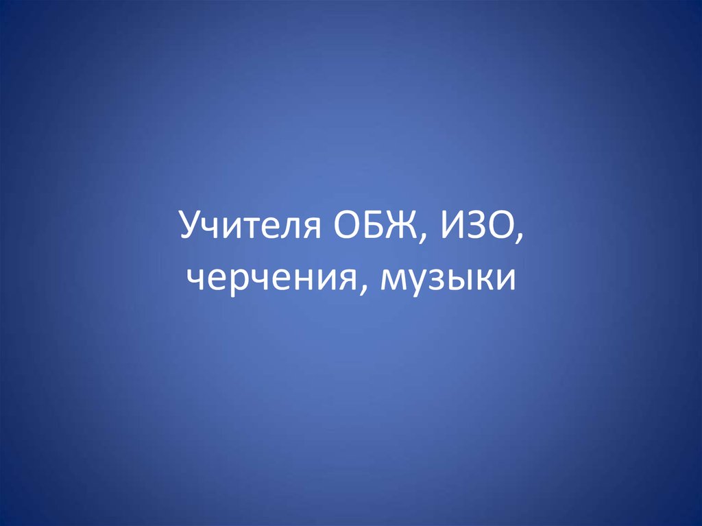 Учителя ОБЖ, ИЗО, черчения, музыки