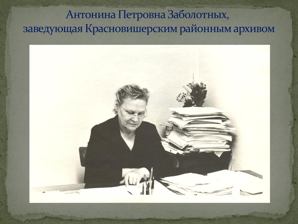 Антонина Петровна Заболотных, заведующая Красновишерским районным архивом