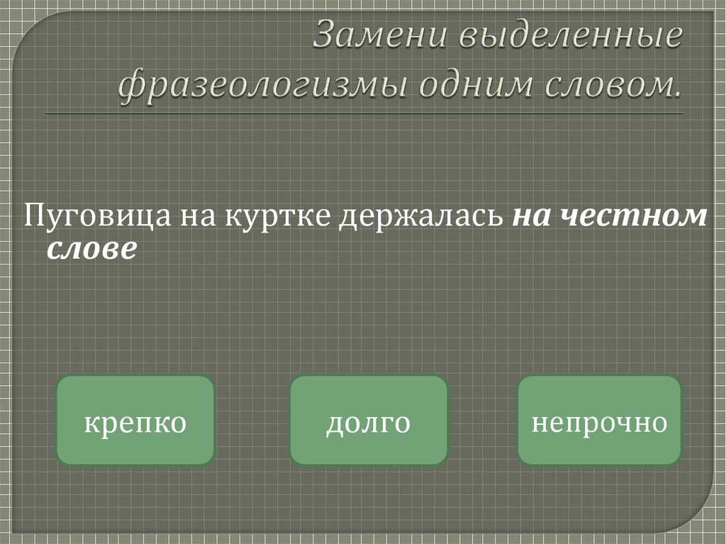 Замените каждый из фразеологизмов одним словом