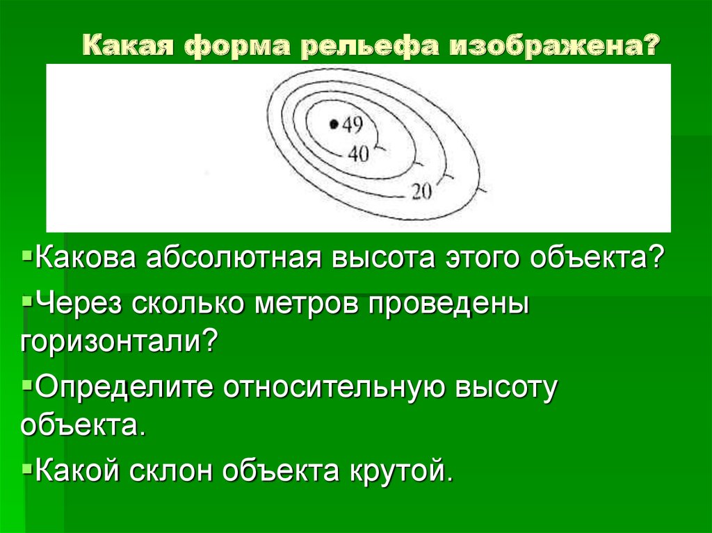 Определите через сколько. Определите какой склон крутой. Какая форма рельефа изображена. Через сколько метров проведены горизонтали. Какая форма рельефа изображ.