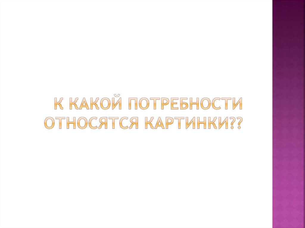 К какой потребности относятся картинки??
