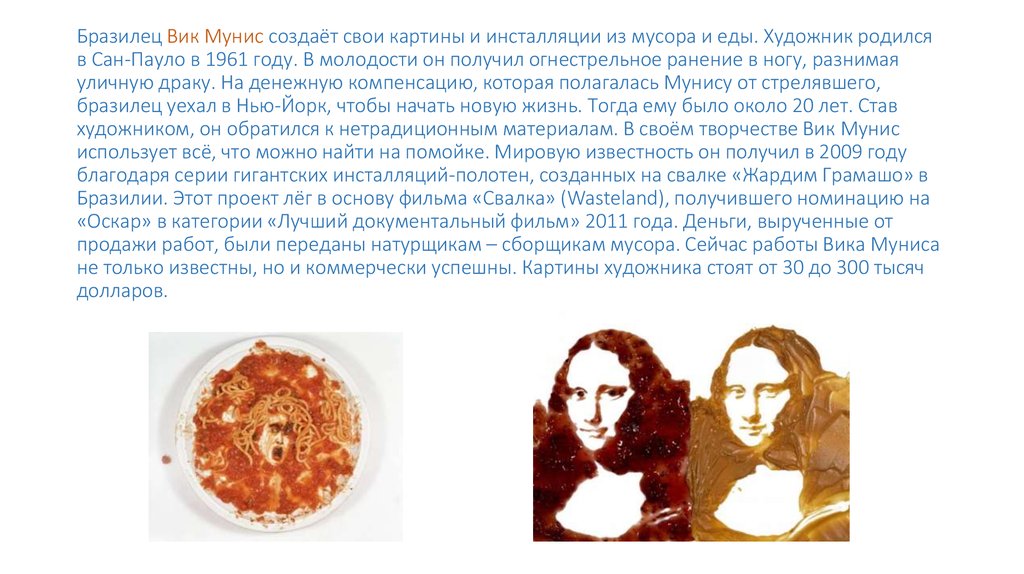 Бразилец Вик Мунис создаёт свои картины и инсталляции из мусора и еды. Художник родился в Сан-Пауло в 1961 году. В молодости он