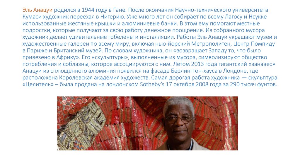 Эль Анацуи родился в 1944 году в Гане. После окончания Научно-технического университета Кумаси художник переехал в Нигерию. Уже