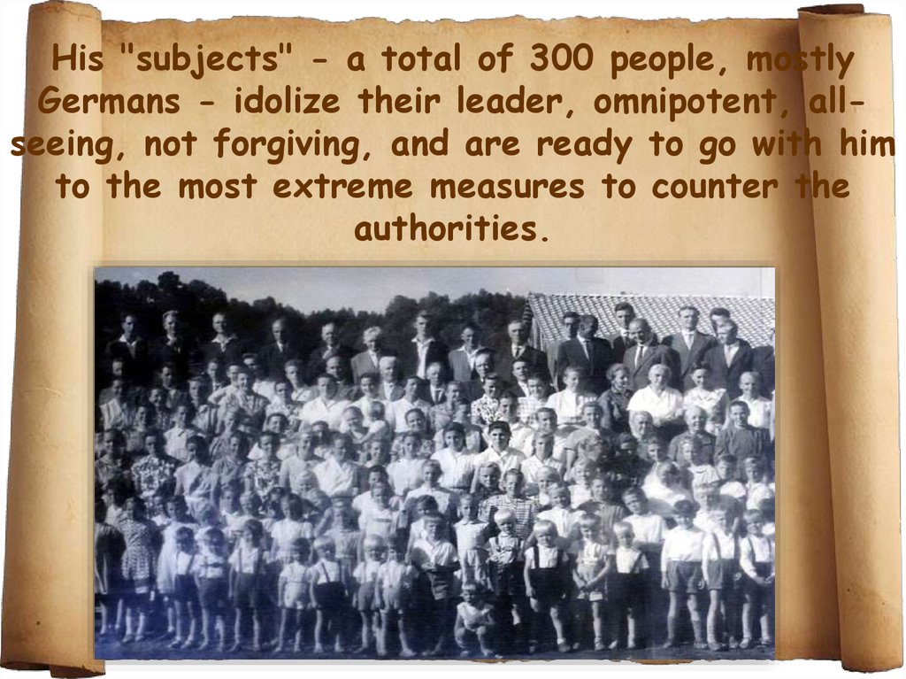 His "subjects" - a total of 300 people, mostly Germans - idolize their leader, omnipotent, all-seeing, not forgiving, and are