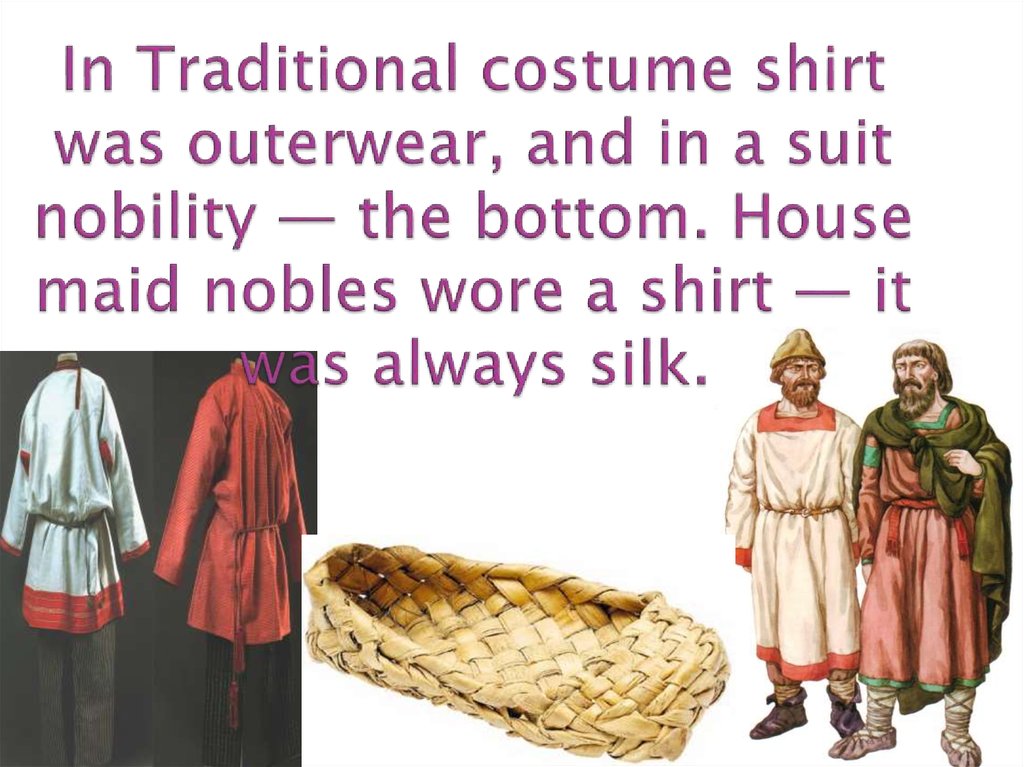 In Traditional costume shirt was outerwear, and in a suit nobility — the bottom. House maid nobles wore a shirt — it was always