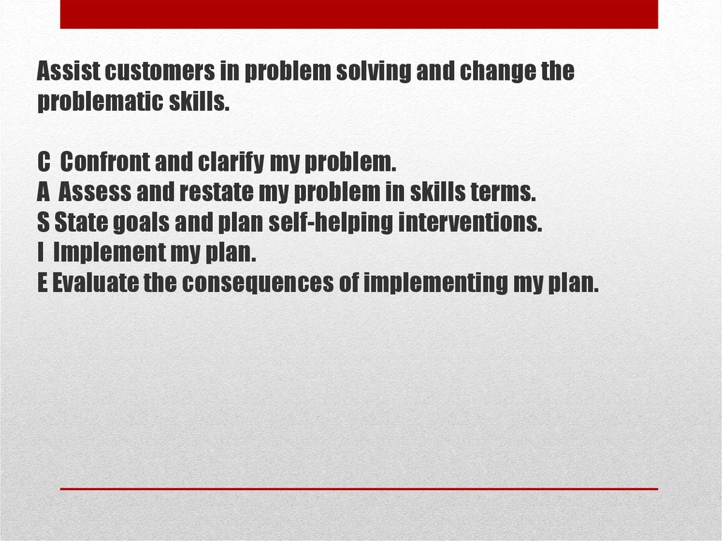 Assist customers in problem solving and change the problematic skills. C Confront and clarify my problem. A Assess and restate