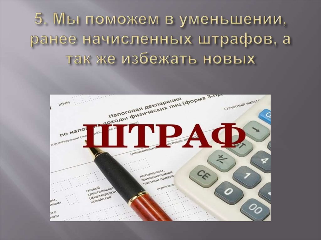 5. Мы поможем в уменьшении, ранее начисленных штрафов, а так же избежать новых