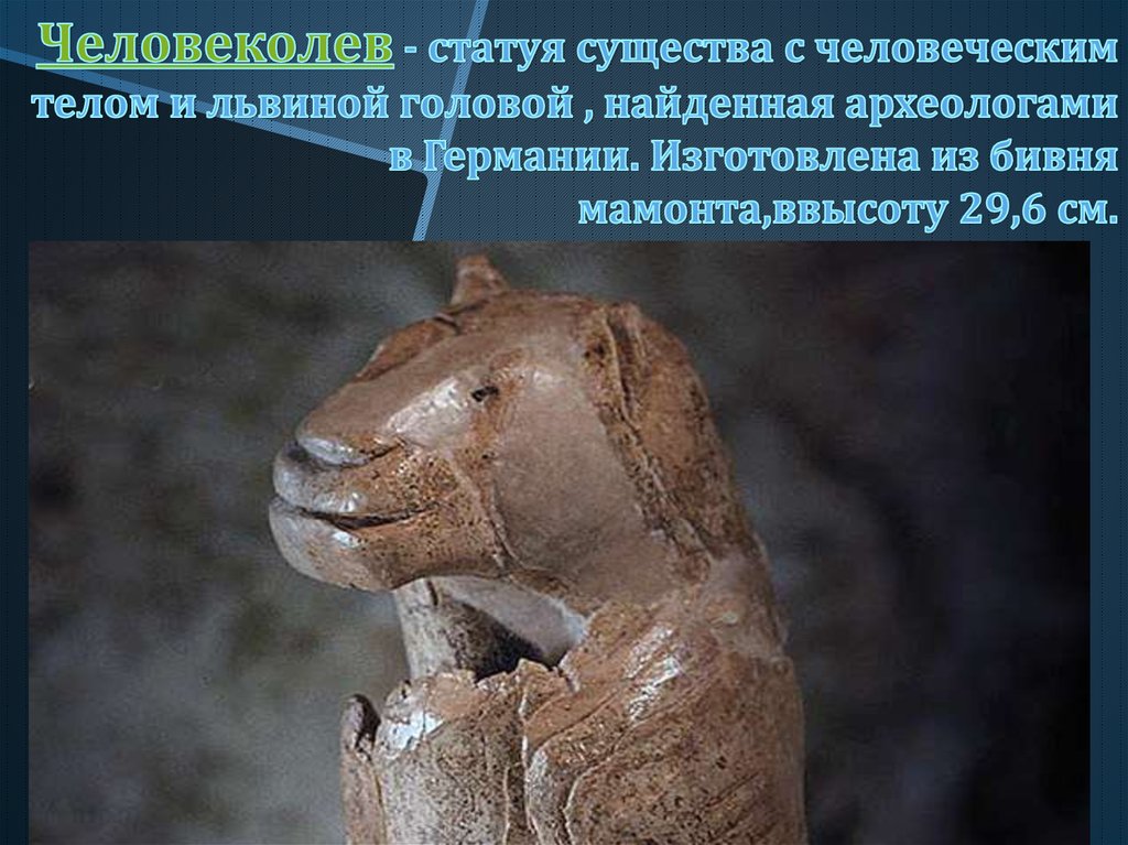 Человеколев - статуя существа с человеческим телом и львиной головой , найденная археологами в Германии. Изготовлена из бивня